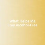 What Helps Me Stay Alcohol-Free