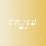 What I learned from my alcohol abuse