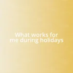 What works for me during holidays