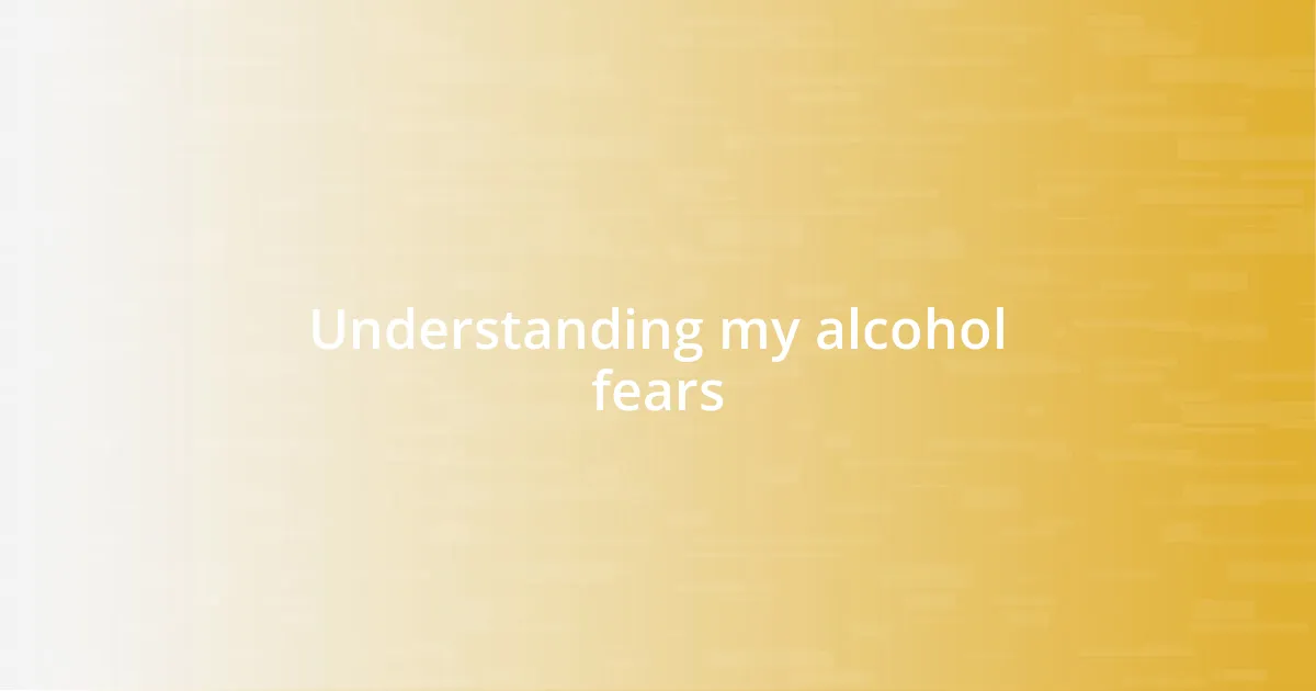 Understanding my alcohol fears