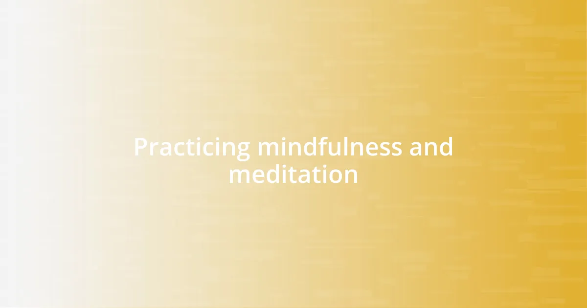 Practicing mindfulness and meditation