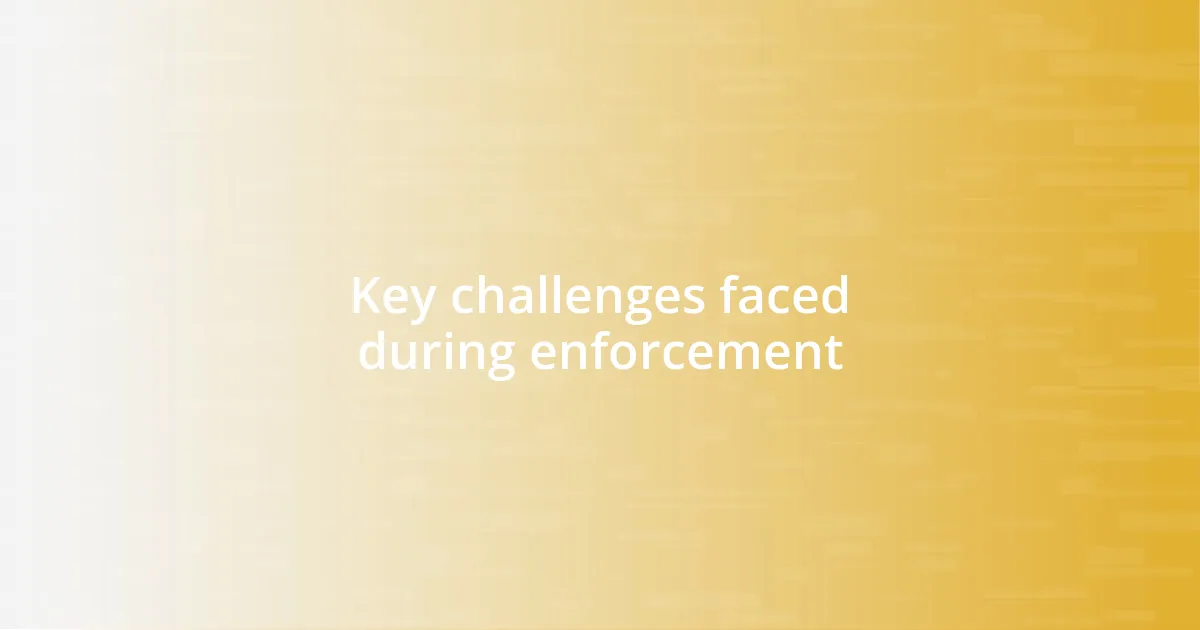 Key challenges faced during enforcement