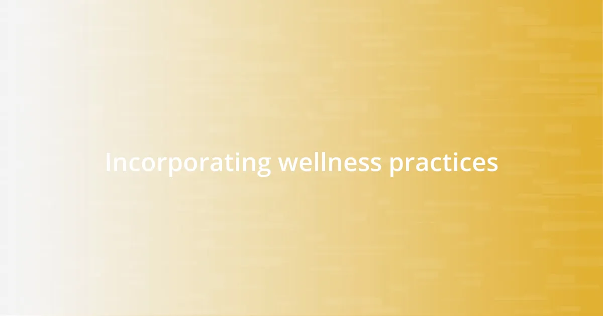 Incorporating wellness practices