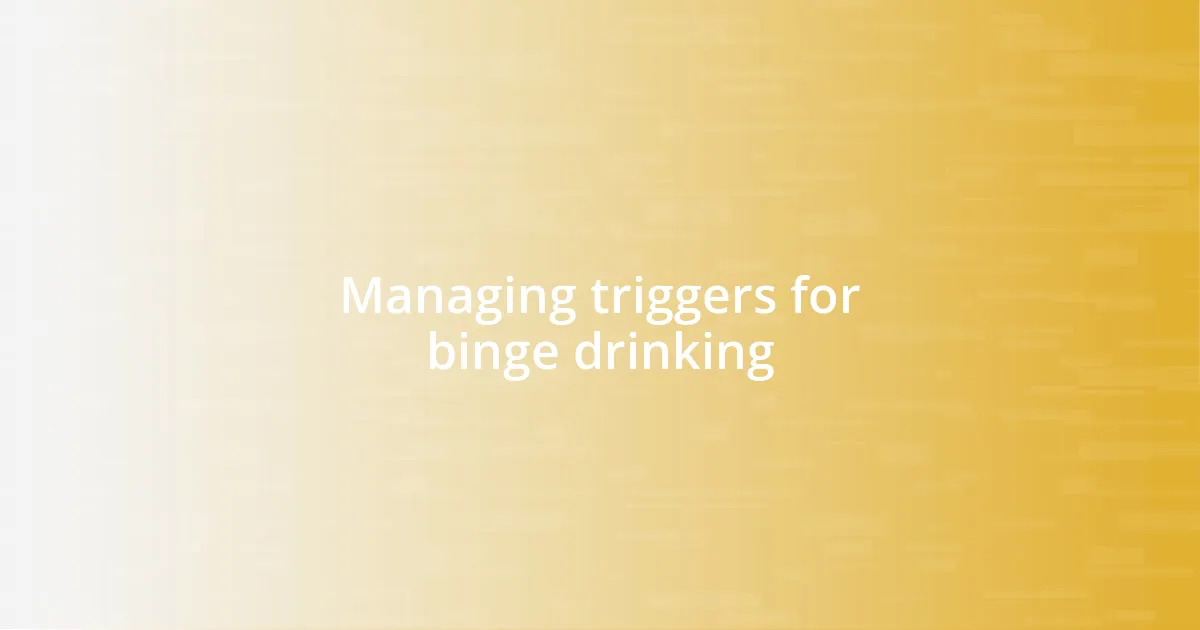 Managing triggers for binge drinking