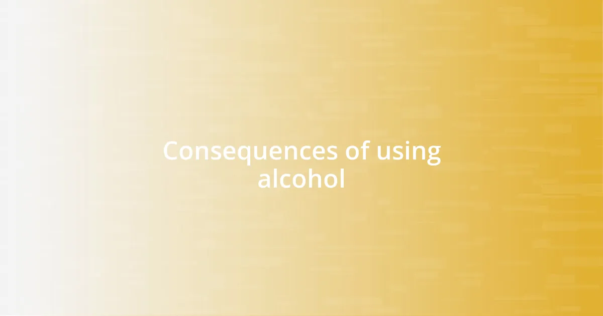 Consequences of using alcohol