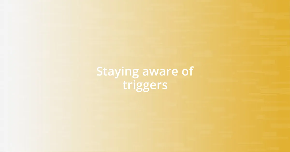 Staying aware of triggers