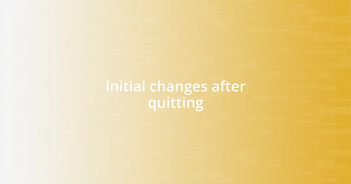 Initial changes after quitting